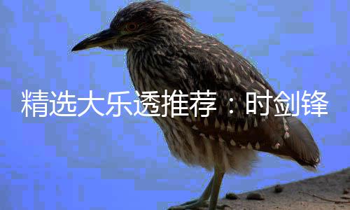 大乐透推头奖累擒精选荐1万万时剑锋中