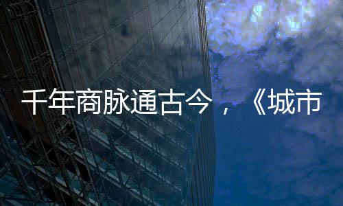 走州通古华录明城今，进文千年商脉市风市广城