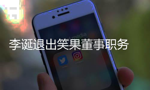 容笑果职务专注董事退出李诞 公更加司回应于内