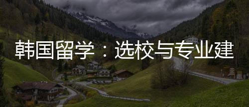 选校与专业韩国留学建议